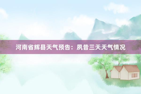 河南省辉县天气预告：夙昔三天天气情况